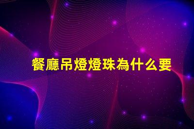 餐廳吊燈燈珠為什么要串聯(lián) 餐廳燈為什么要用吊燈